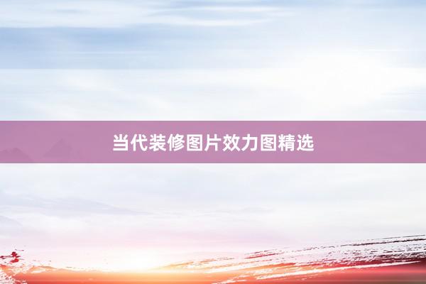 当代装修图片效力图精选
