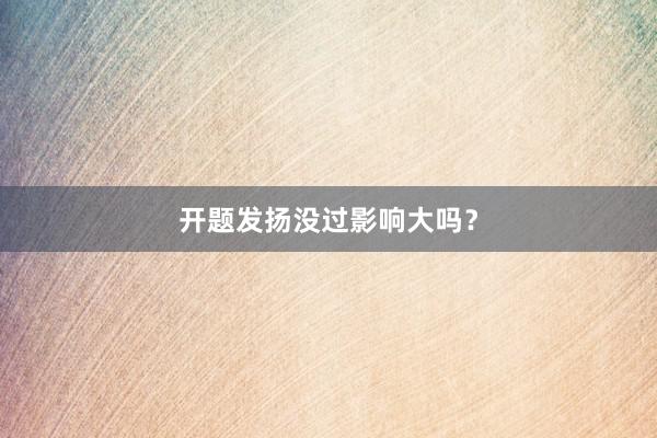 开题发扬没过影响大吗？